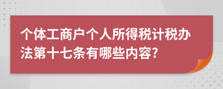 个体工商户个人所得税计税办法第十七条有哪些内容?