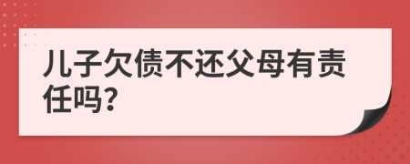 儿子欠债不还父母有责任吗？