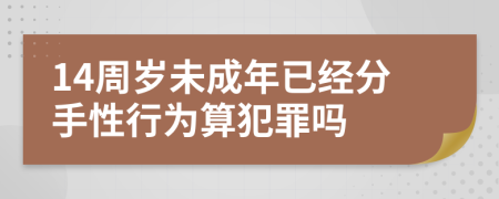 14周岁未成年已经分手性行为算犯罪吗