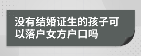 没有结婚证生的孩子可以落户女方户口吗