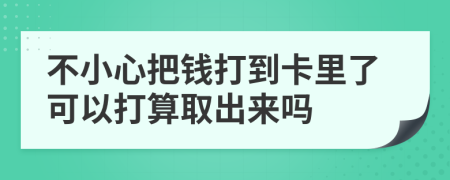 不小心把钱打到卡里了可以打算取出来吗