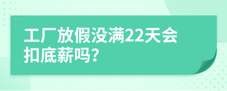 工厂放假没满22天会扣底薪吗？