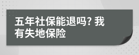 五年社保能退吗? 我有失地保险