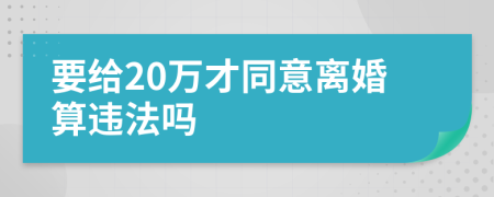 要给20万才同意离婚算违法吗