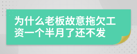 为什么老板故意拖欠工资一个半月了还不发