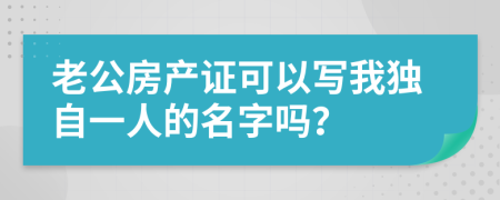 老公房产证可以写我独自一人的名字吗？