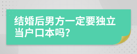 结婚后男方一定要独立当户口本吗？