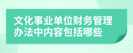 文化事业单位财务管理办法中内容包括哪些