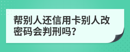 帮别人还信用卡别人改密码会判刑吗？