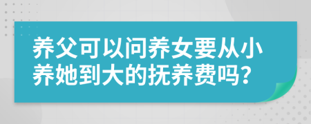 养父可以问养女要从小养她到大的抚养费吗？