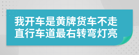 我开车是黄牌货车不走直行车道最右转弯灯亮