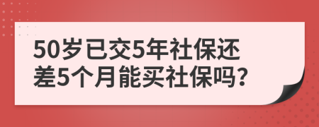 50岁已交5年社保还差5个月能买社保吗？