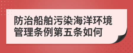 防治船舶污染海洋环境管理条例第五条如何