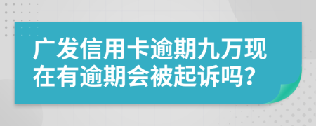 广发信用卡逾期九万现在有逾期会被起诉吗？