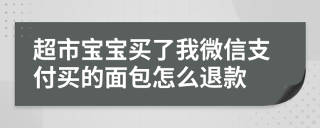 超市宝宝买了我微信支付买的面包怎么退款