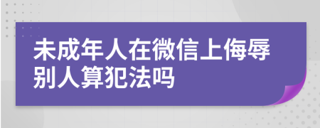 未成年人在微信上侮辱别人算犯法吗