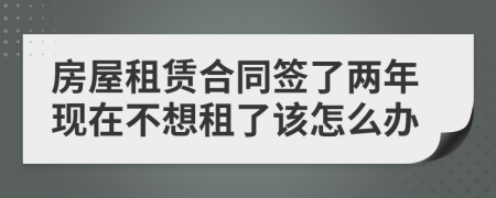 房屋租赁合同签了两年现在不想租了该怎么办