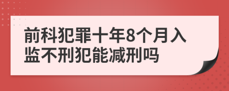 前科犯罪十年8个月入监不刑犯能减刑吗