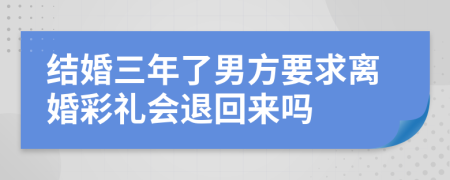 结婚三年了男方要求离婚彩礼会退回来吗