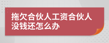 拖欠合伙人工资合伙人没钱还怎么办