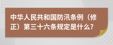 中华人民共和国防汛条例（修正）第三十六条规定是什么?