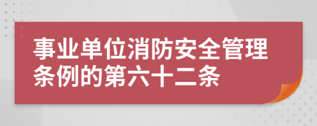 事业单位消防安全管理条例的第六十二条
