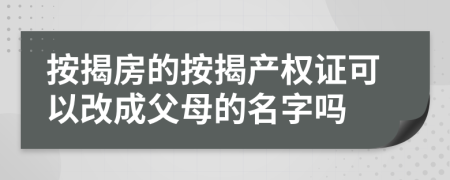 按揭房的按揭产权证可以改成父母的名字吗