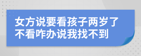 女方说要看孩子两岁了不看咋办说我找不到
