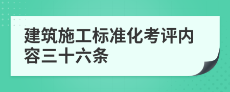 建筑施工标准化考评内容三十六条