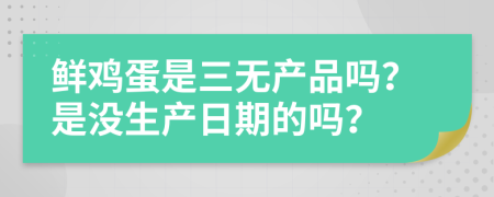 鲜鸡蛋是三无产品吗？是没生产日期的吗？