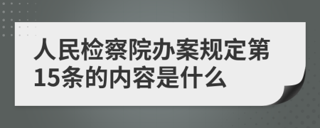 人民检察院办案规定第15条的内容是什么