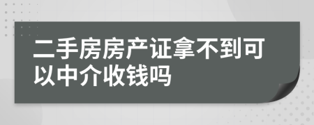 二手房房产证拿不到可以中介收钱吗