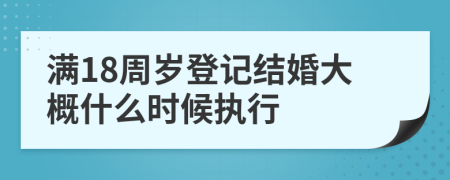 满18周岁登记结婚大概什么时候执行