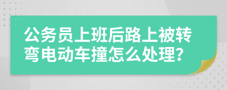 公务员上班后路上被转弯电动车撞怎么处理？