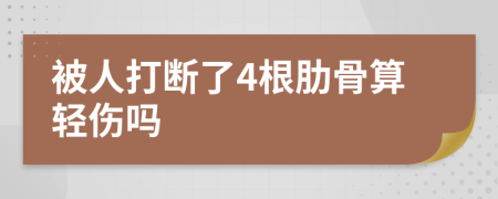 被人打断了4根肋骨算轻伤吗