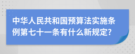 中华人民共和国预算法实施条例第七十一条有什么新规定?