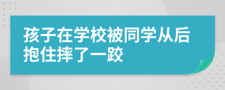 孩子在学校被同学从后抱住摔了一跤