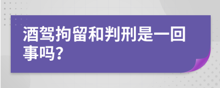 酒驾拘留和判刑是一回事吗？