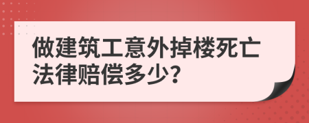 做建筑工意外掉楼死亡法律赔偿多少？