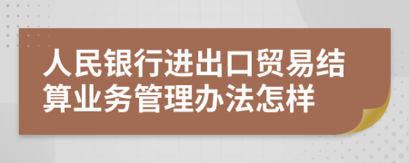 人民银行进出口贸易结算业务管理办法怎样