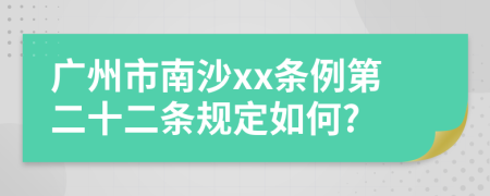 广州市南沙xx条例第二十二条规定如何?