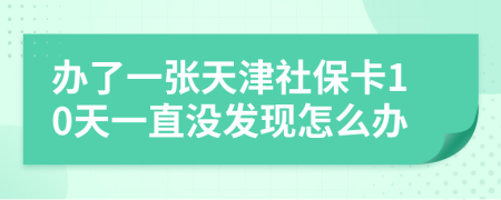 办了一张天津社保卡10天一直没发现怎么办