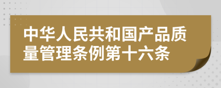 中华人民共和国产品质量管理条例第十六条