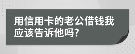 用信用卡的老公借钱我应该告诉他吗?