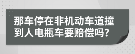 那车停在非机动车道撞到人电瓶车要赔偿吗？