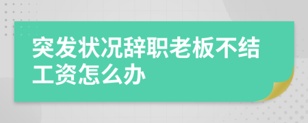 突发状况辞职老板不结工资怎么办