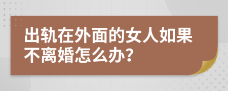 出轨在外面的女人如果不离婚怎么办？