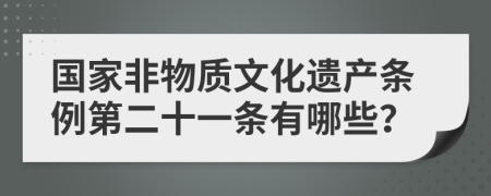 国家非物质文化遗产条例第二十一条有哪些？