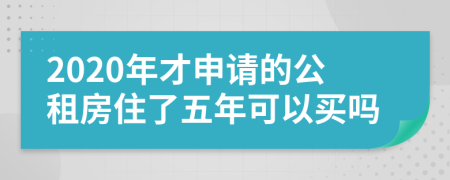 2020年才申请的公租房住了五年可以买吗