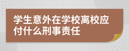 学生意外在学校离校应付什么刑事责任